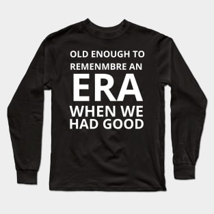 Old Enough to Remember an ERA When We Had Good Long Sleeve T-Shirt